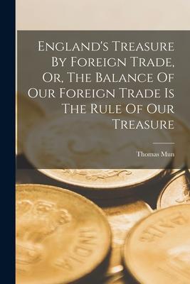 England's Treasure By Foreign Trade, Or, The Balance Of Our Foreign Trade Is The Rule Of Our Treasure