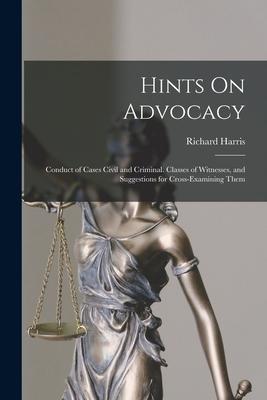 Hints On Advocacy: Conduct of Cases Civil and Criminal. Classes of Witnesses, and Suggestions for Cross-Examining Them