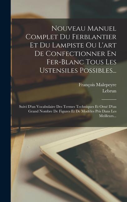 Nouveau Manuel Complet Du Ferblantier Et Du Lampiste Ou L'art De Confectionner En Fer-blanc Tous Les Ustensiles Possibles...: Suivi D'un Vocabulaire D