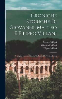 Croniche Storiche Di Giovanni, Matteo E Filippo Villani: A Miglior Lezione Ridotte Coll'aiuto Dei Testi a Penna