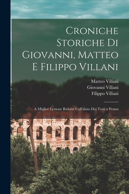 Croniche Storiche Di Giovanni, Matteo E Filippo Villani: A Miglior Lezione Ridotte Coll'aiuto Dei Testi a Penna