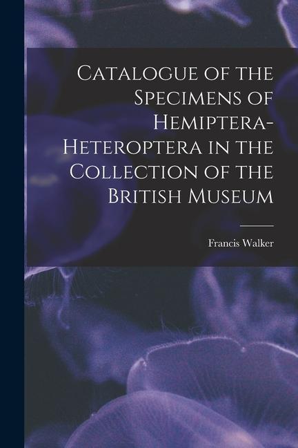 Catalogue of the Specimens of Hemiptera-Heteroptera in the Collection of the British Museum