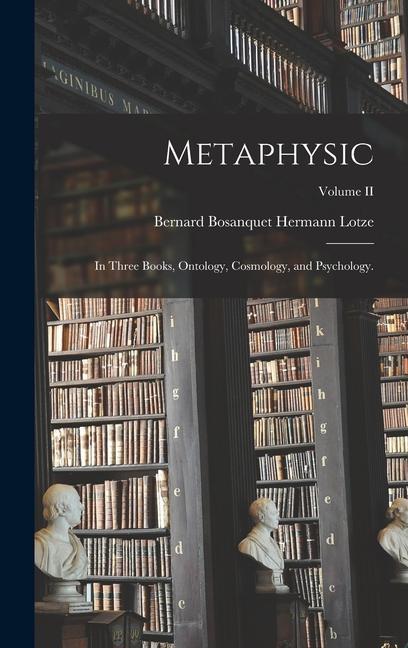 Metaphysic: In Three Books, Ontology, Cosmology, and Psychology.; Volume II