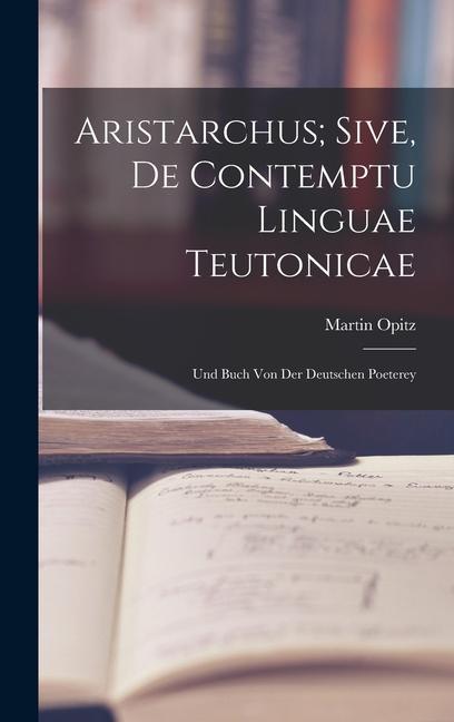 Aristarchus; Sive, de Contemptu Linguae Teutonicae: Und Buch von der Deutschen Poeterey