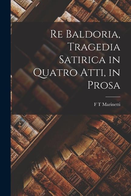 Re Baldoria, Tragedia Satirica in Quatro Atti, in Prosa