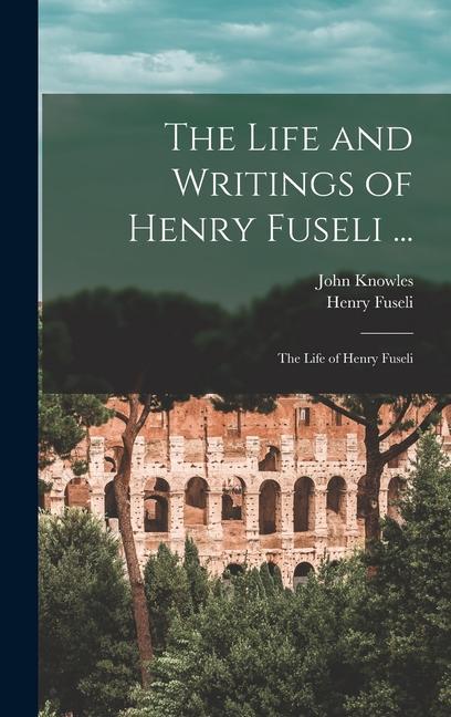 The Life and Writings of Henry Fuseli ...: The Life of Henry Fuseli