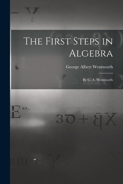 The First Steps in Algebra: By G. A. Wentworth