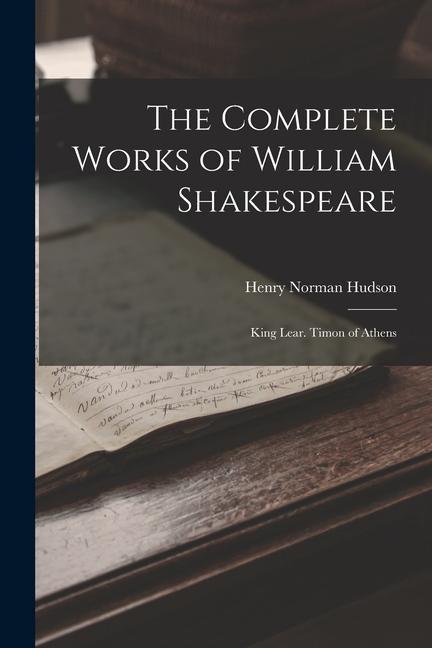 The Complete Works of William Shakespeare: King Lear. Timon of Athens