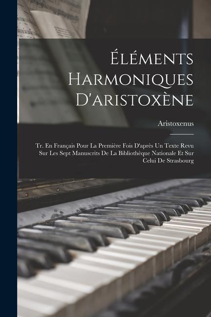 Éléments Harmoniques D'aristoxène: Tr. En Français Pour La Première Fois D'après Un Texte Revu Sur Les Sept Manuscrits De La Bibliothèque Nationale Et