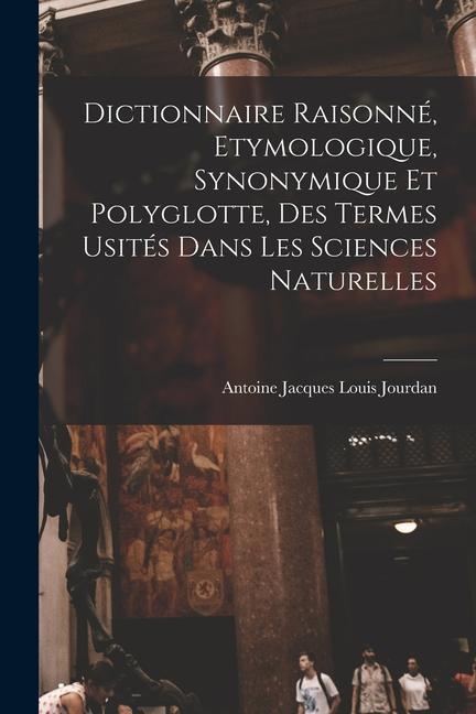 Dictionnaire Raisonné, Etymologique, Synonymique Et Polyglotte, Des Termes Usités Dans Les Sciences Naturelles