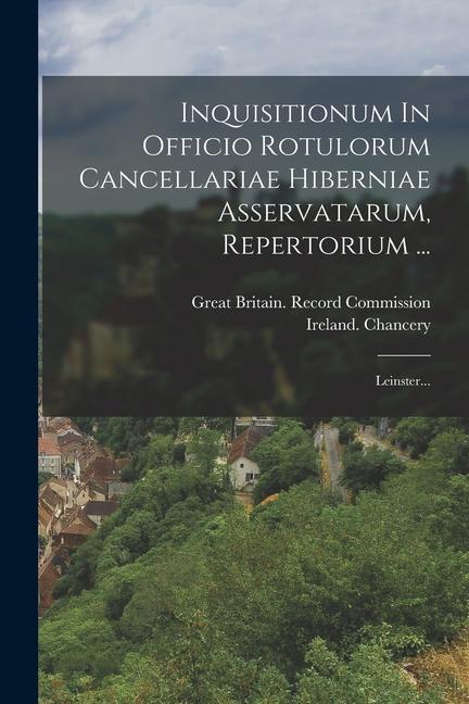 Inquisitionum In Officio Rotulorum Cancellariae Hiberniae Asservatarum, Repertorium ...: Leinster...