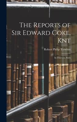 The Reports of Sir Edward Coke, Knt: In Thirteen Parts