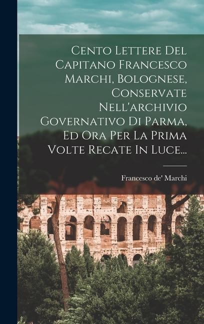 Cento Lettere Del Capitano Francesco Marchi, Bolognese, Conservate Nell'archivio Governativo Di Parma, Ed Ora Per La Prima Volte Recate In Luce...