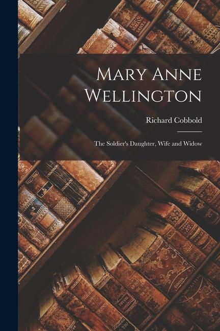 Mary Anne Wellington: The Soldier's Daughter, Wife and Widow