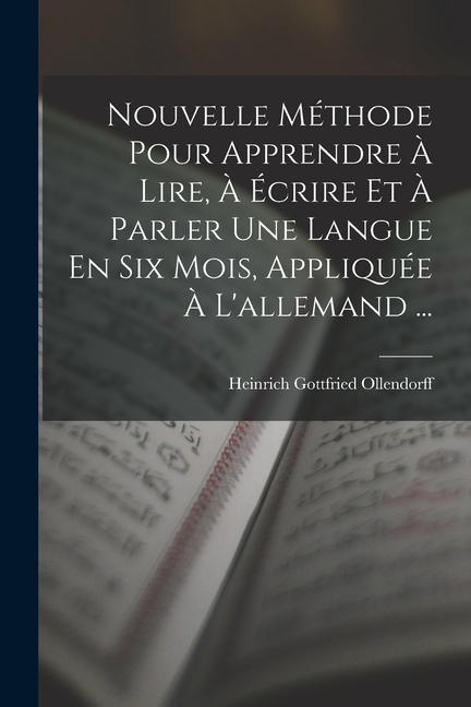 Nouvelle Méthode Pour Apprendre À Lire, À Écrire Et À Parler Une Langue En Six Mois, Appliquée À L'allemand ...