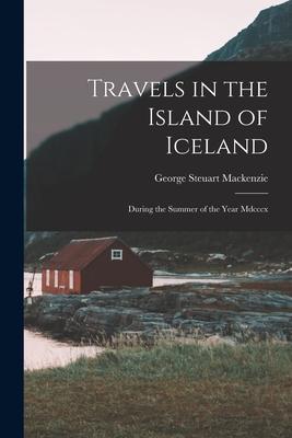 Travels in the Island of Iceland: During the Summer of the Year Mdcccx