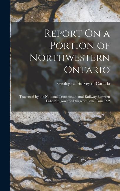 Report On a Portion of Northwestern Ontario: Traversed by the National Transcontinental Railway Between Lake Nipigon and Sturgeon Lake, Issue 992