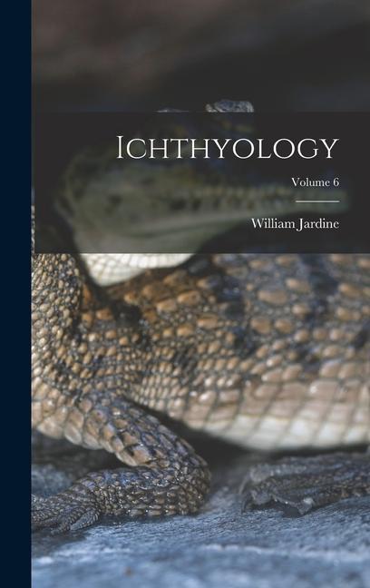 Ichthyology; Volume 6