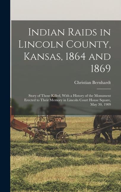 Indian Raids in Lincoln County, Kansas, 1864 and 1869; Story of Those Killed, With a History of the Monument Erected to Their Memory in Lincoln Court House Square, May 30, 1909