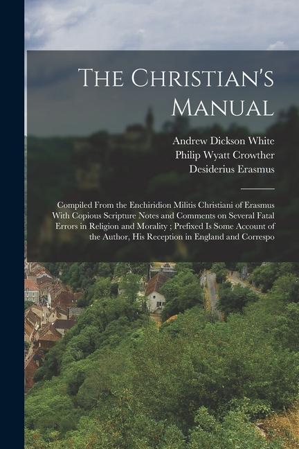 The Christian's Manual: Compiled From the Enchiridion Militis Christiani of Erasmus With Copious Scripture Notes and Comments on Several Fatal