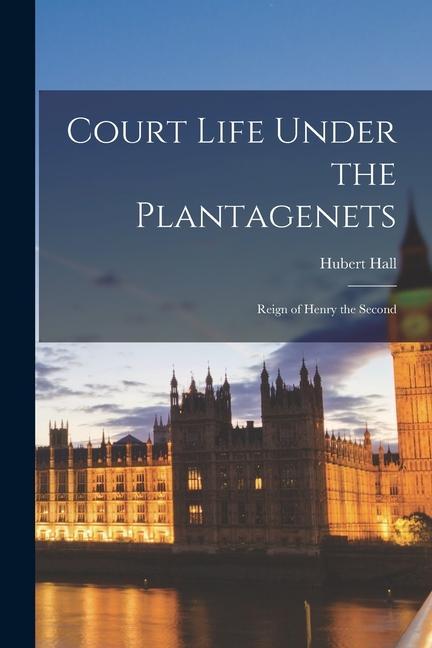 Court Life Under the Plantagenets: Reign of Henry the Second