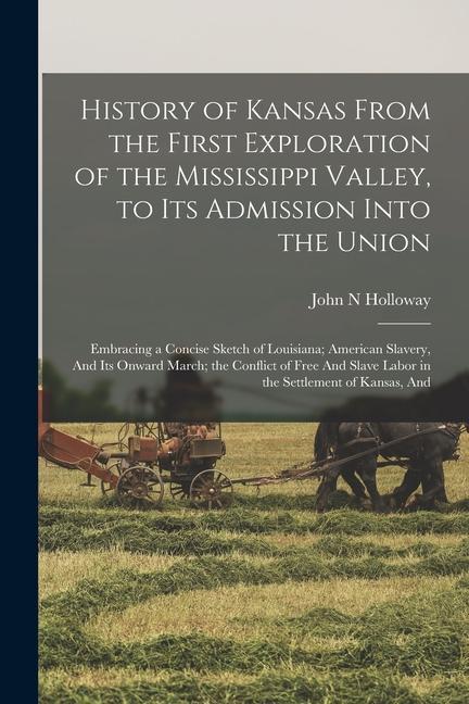 History of Kansas From the First Exploration of the Mississippi Valley, to its Admission Into the Union: Embracing a Concise Sketch of Louisiana; Amer