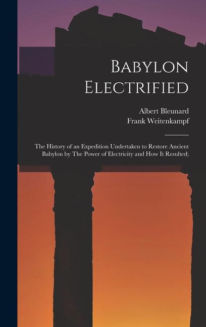 Babylon Electrified: The History of an Expedition Undertaken to Restore Ancient Babylon by The Power of Electricity and how it Resulted;