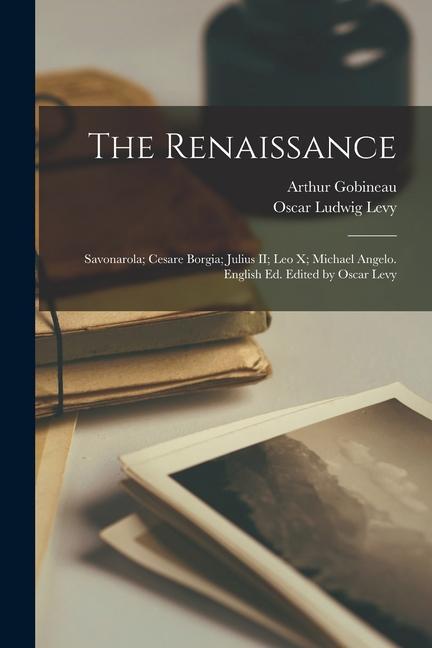 The Renaissance: Savonarola; Cesare Borgia; Julius II; Leo X; Michael Angelo. English ed. Edited by Oscar Levy