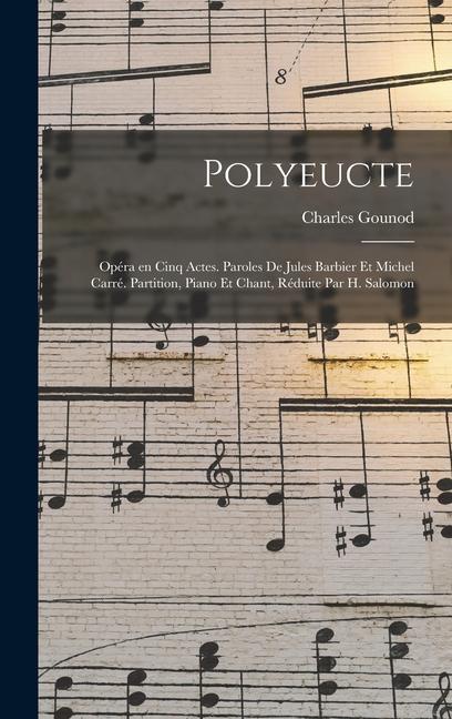 Polyeucte; opéra en cinq actes. Paroles de Jules Barbier et Michel Carré. Partition, piano et chant, réduite par H. Salomon