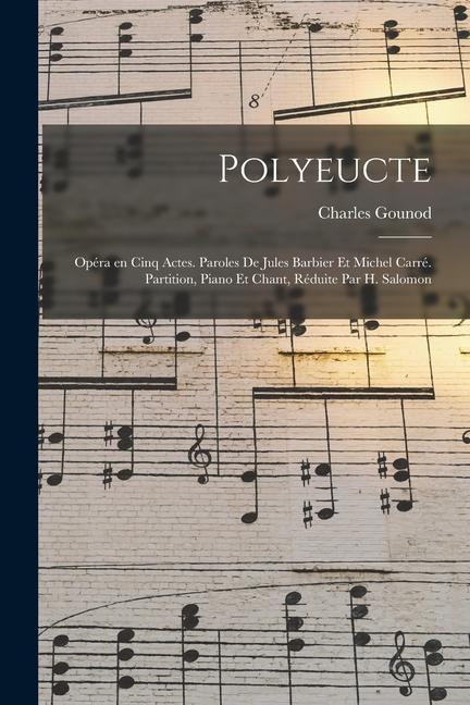 Polyeucte; opéra en cinq actes. Paroles de Jules Barbier et Michel Carré. Partition, piano et chant, réduite par H. Salomon