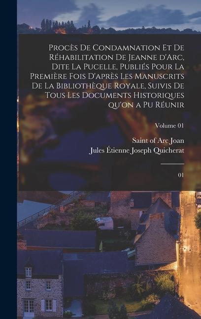 Procès de condamnation et de réhabilitation de Jeanne d'Arc, dite La Pucelle, publiés pour la première fois d'après les manuscrits de la Bibliothèque