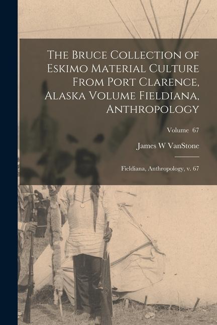 The Bruce Collection of Eskimo Material Culture From Port Clarence, Alaska Volume Fieldiana, Anthropology: Fieldiana, Anthropology, v. 67; Volume 67