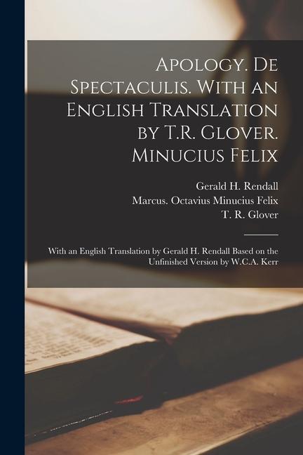 Apology. De Spectaculis. With an English Translation by T.R. Glover. Minucius Felix; With an English Translation by Gerald H. Rendall Based on the Unf