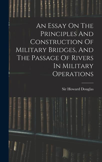 An Essay On The Principles And Construction Of Military Bridges, And The Passage Of Rivers In Military Operations