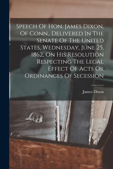 Speech Of Hon. James Dixon, Of Conn., Delivered In The Senate Of The United States, Wednesday, June 25, 1862, On His Resolution Respecting The Legal E