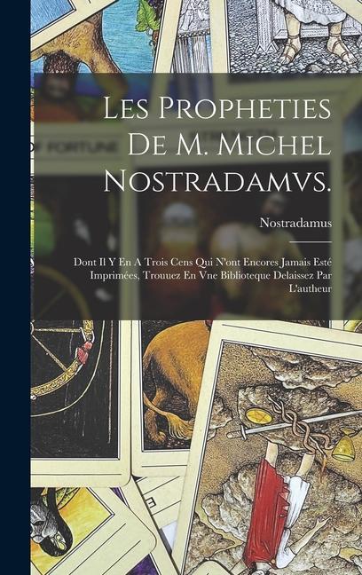 Les Propheties De M. Michel Nostradamvs.: Dont Il Y En A Trois Cens Qui N'ont Encores Jamais Esté Imprimées, Trouuez En Vne Biblioteque Delaissez Par