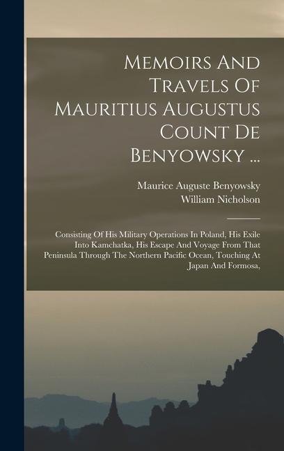 Memoirs And Travels Of Mauritius Augustus Count De Benyowsky ...: Consisting Of His Military Operations In Poland, His Exile Into Kamchatka, His Escap