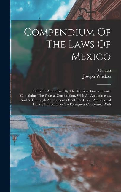 Compendium Of The Laws Of Mexico: Officially Authorized By The Mexican Government: Containing The Federal Constitution, With All Amendments, And A Tho