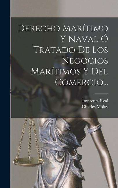 Derecho Marítimo Y Naval Ó Tratado De Los Negocios Marítimos Y Del Comercio...