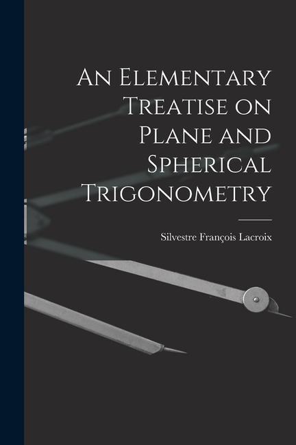 An Elementary Treatise on Plane and Spherical Trigonometry