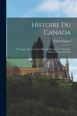 Histoire du Canada: Et Voyages que les Frères Mineurs Recollects y ont Faicts Pour la Conversion Des