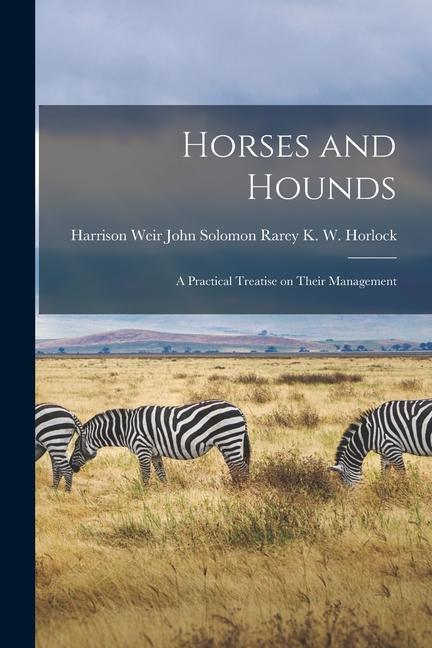 Horses and Hounds: A Practical Treatise on Their Management