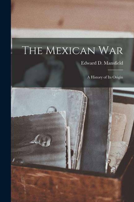 The Mexican War: A History of its Origin