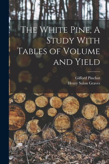 The White Pine, A Study With Tables of Volume and Yield