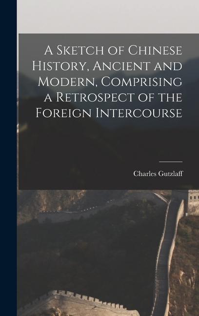 A Sketch of Chinese History, Ancient and Modern, Comprising a Retrospect of the Foreign Intercourse