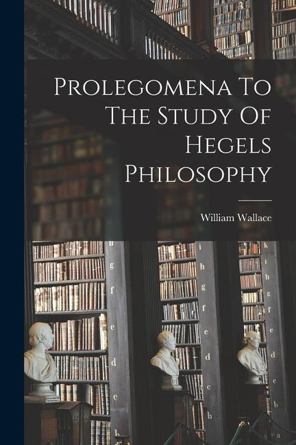 Prolegomena To The Study Of Hegels Philosophy