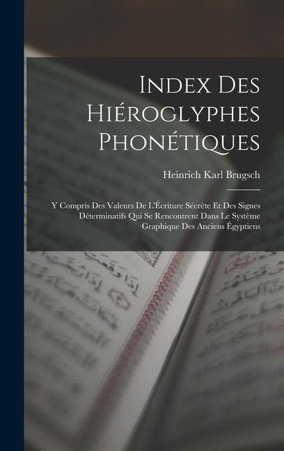 Index Des Hiéroglyphes Phonétiques: Y Compris Des Valeurs De L'Écriture Sécrète Et Des Signes Déterminatifs Qui Se Rencontrent Dans Le Système Graphiq