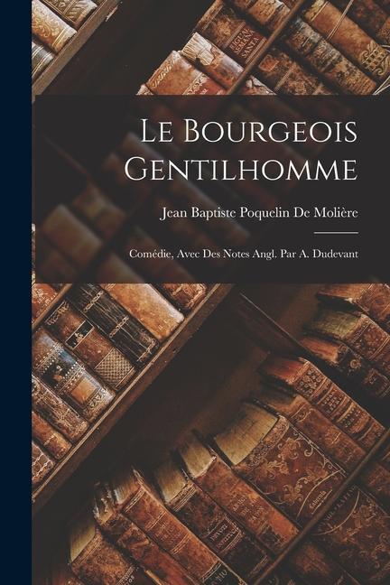 Le Bourgeois Gentilhomme: Comédie, Avec Des Notes Angl. Par A. Dudevant