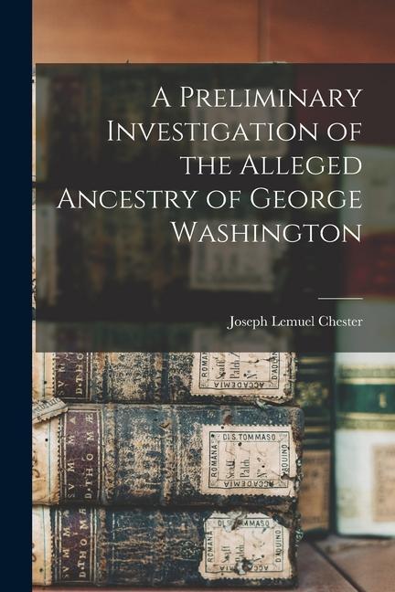 A Preliminary Investigation of the Alleged Ancestry of George Washington