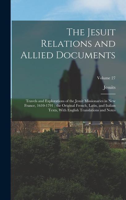 The Jesuit Relations and Allied Documents: Travels and Explorations of the Jesuit Missionaries in New France, 1610-1791; the Original French, Latin, a